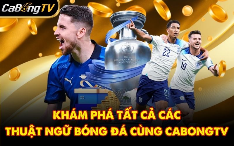 Khám Phá Tất Cả Các Thuật Ngữ Bóng Đá Cùng CabongTV